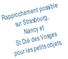 Rapprochement possible  sur Strasbourg,  Nancy et  St Dié des Vosges  pour les petits objets.