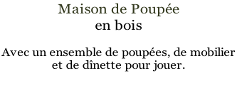Maison de Poupée en bois  Avec un ensemble de poupées, de mobilier  et de dînette pour jouer.